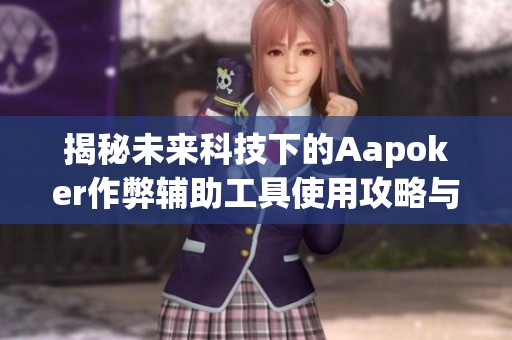 揭秘未来科技下的Aapoker作弊辅助工具使用攻略与解析