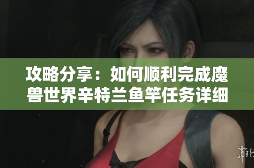 攻略分享：如何顺利完成魔兽世界辛特兰鱼竿任务详细步骤