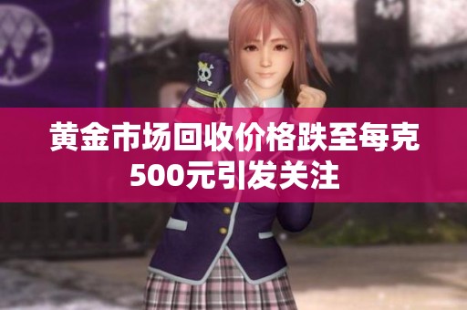 黄金市场回收价格跌至每克500元引发关注