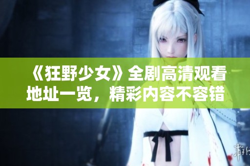 《狂野少女》全剧高清观看地址一览，精彩内容不容错过
