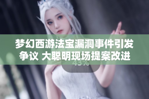 梦幻西游法宝漏洞事件引发争议 大聪明现场提案改进方案
