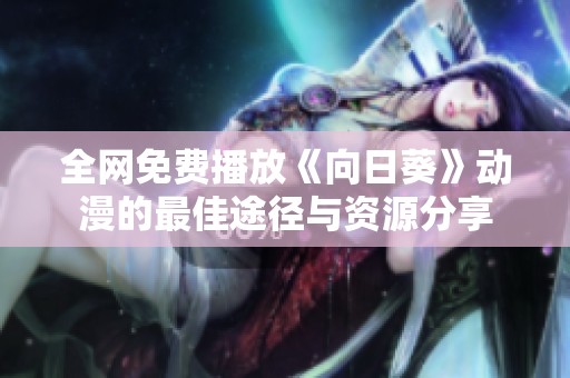 全网免费播放《向日葵》动漫的最佳途径与资源分享