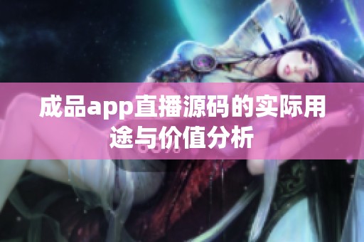 成品app直播源码的实际用途与价值分析