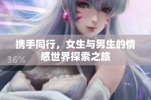 携手同行，女生与男生的情感世界探索之旅