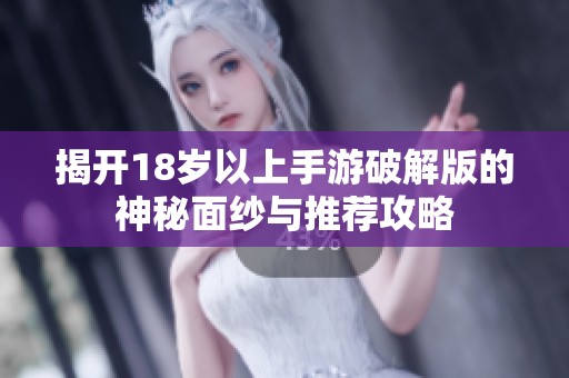 揭开18岁以上手游破解版的神秘面纱与推荐攻略
