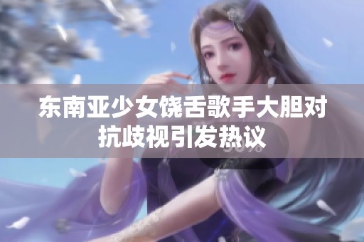 东南亚少女饶舌歌手大胆对抗歧视引发热议