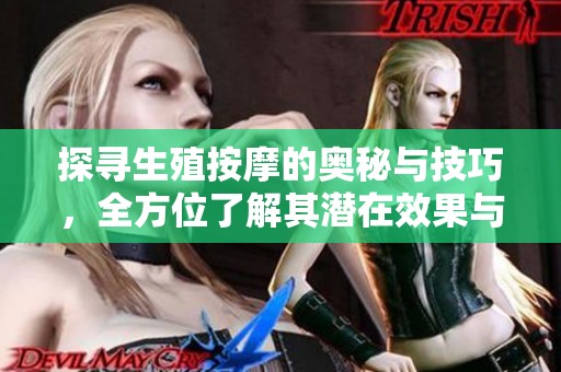 探寻生殖按摩的奥秘与技巧，全方位了解其潜在效果与益处