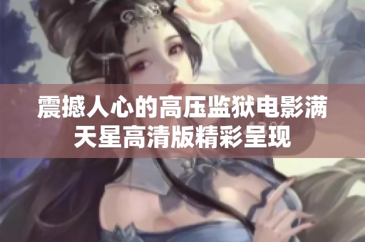 震撼人心的高压监狱电影满天星高清版精彩呈现