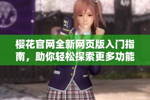 樱花官网全新网页版入门指南，助你轻松探索更多功能