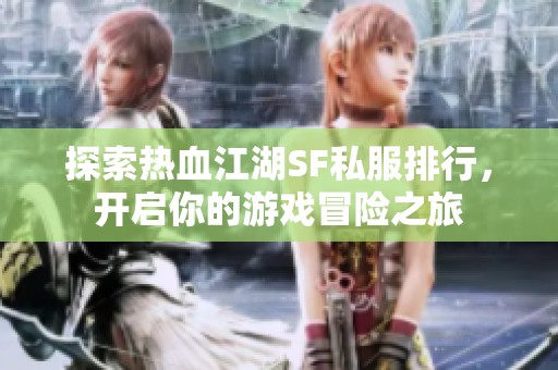 探索热血江湖SF私服排行，开启你的游戏冒险之旅