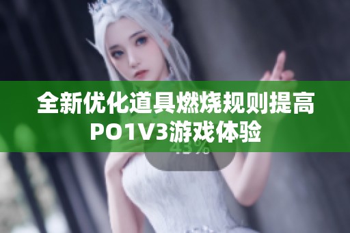 全新优化道具燃烧规则提高PO1V3游戏体验