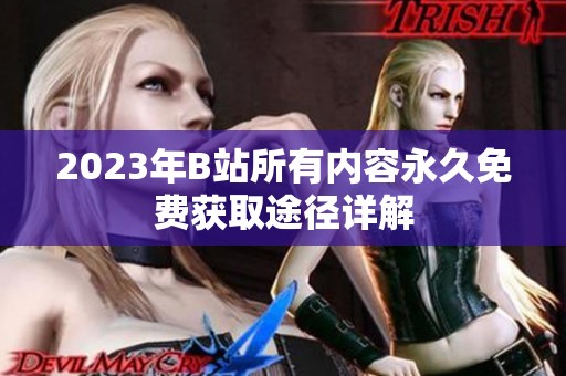 2023年B站所有内容永久免费获取途径详解