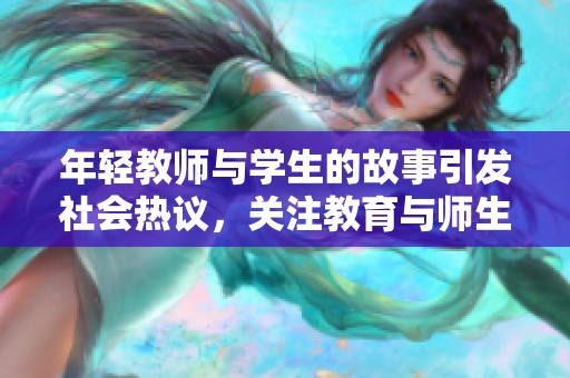 年轻教师与学生的故事引发社会热议，关注教育与师生关系