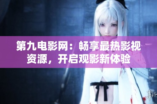 第九电影网：畅享最热影视资源，开启观影新体验