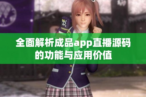 全面解析成品app直播源码的功能与应用价值