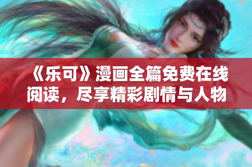 《乐可》漫画全篇免费在线阅读，尽享精彩剧情与人物魅力