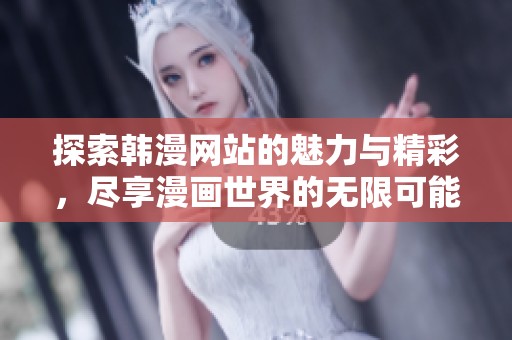 探索韩漫网站的魅力与精彩，尽享漫画世界的无限可能