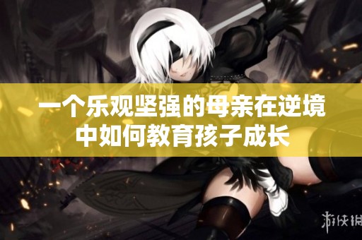 一个乐观坚强的母亲在逆境中如何教育孩子成长