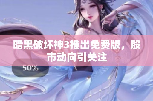 暗黑破坏神3推出免费版，股市动向引关注