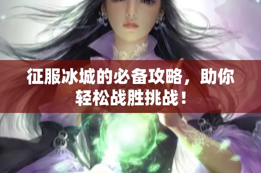 征服冰城的必备攻略，助你轻松战胜挑战！