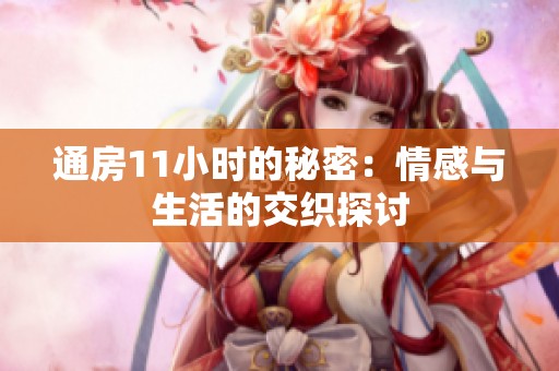 通房11小时的秘密：情感与生活的交织探讨