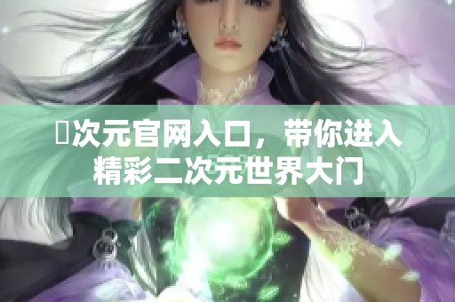 囧次元官网入口，带你进入精彩二次元世界大门