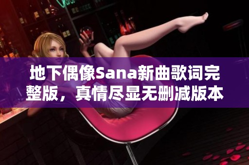 地下偶像Sana新曲歌词完整版，真情尽显无删减版本分享