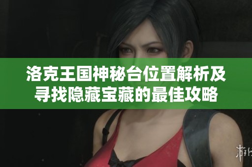 洛克王国神秘台位置解析及寻找隐藏宝藏的最佳攻略