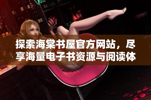 探索海棠书屋官方网站，尽享海量电子书资源与阅读体验