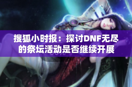 搜狐小时报：探讨DNF无尽的祭坛活动是否继续开展