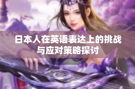 日本人在英语表达上的挑战与应对策略探讨