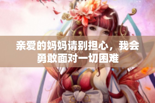 亲爱的妈妈请别担心，我会勇敢面对一切困难