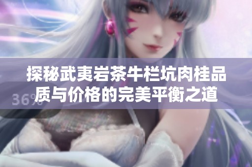 探秘武夷岩茶牛栏坑肉桂品质与价格的完美平衡之道