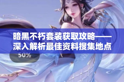 暗黑不朽套装获取攻略——深入解析最佳资料搜集地点
