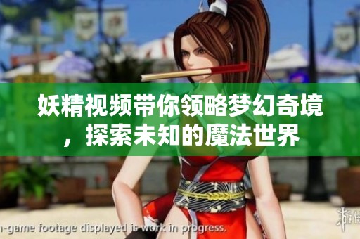 妖精视频带你领略梦幻奇境，探索未知的魔法世界