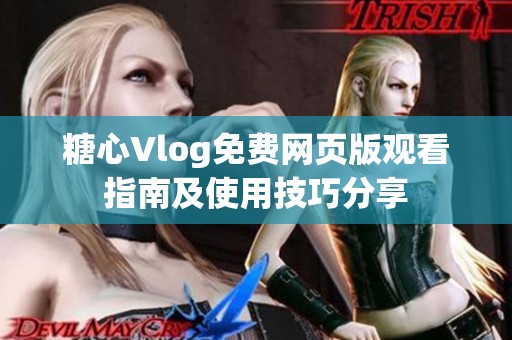 糖心Vlog免费网页版观看指南及使用技巧分享