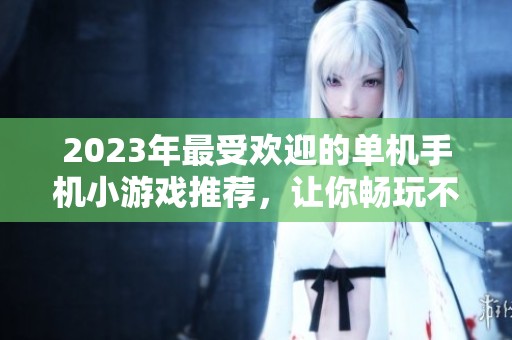 2023年最受欢迎的单机手机小游戏推荐，让你畅玩不停