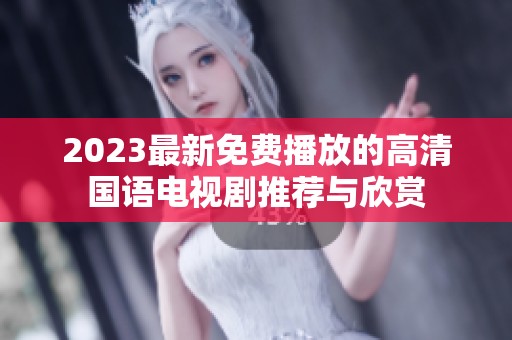 2023最新免费播放的高清国语电视剧推荐与欣赏