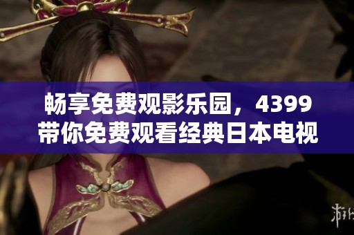 畅享免费观影乐园，4399带你免费观看经典日本电视剧