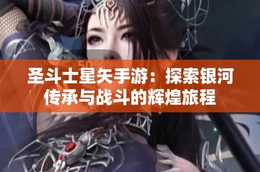圣斗士星矢手游：探索银河传承与战斗的辉煌旅程