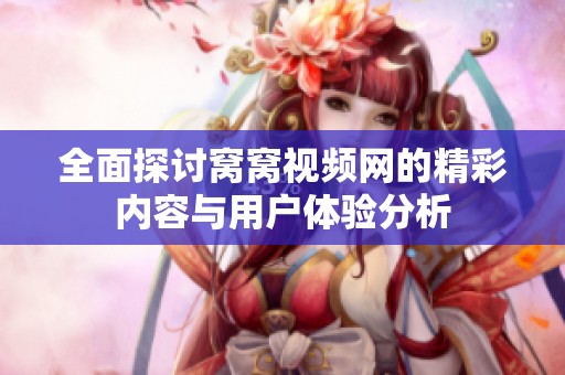 全面探讨窝窝视频网的精彩内容与用户体验分析