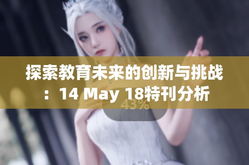 探索教育未来的创新与挑战：14 May 18特刊分析