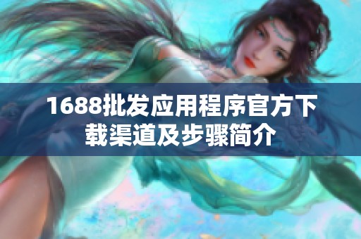 1688批发应用程序官方下载渠道及步骤简介