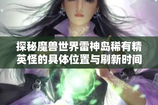 探秘魔兽世界雷神岛稀有精英怪的具体位置与刷新时间