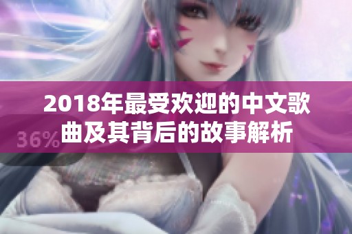 2018年最受欢迎的中文歌曲及其背后的故事解析