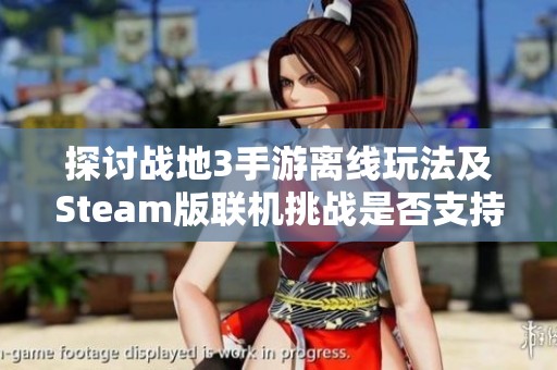 探讨战地3手游离线玩法及Steam版联机挑战是否支持
