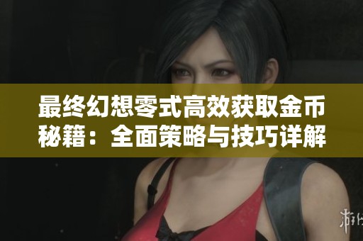 最终幻想零式高效获取金币秘籍：全面策略与技巧详解