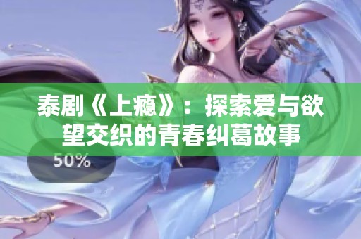 泰剧《上瘾》：探索爱与欲望交织的青春纠葛故事