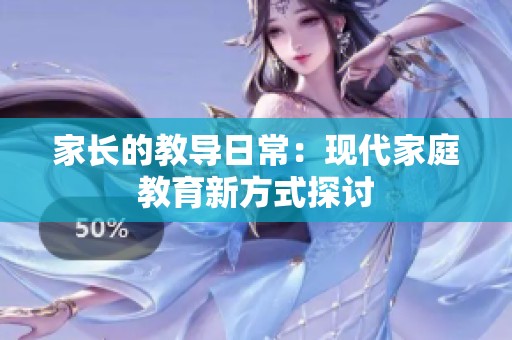 家长的教导日常：现代家庭教育新方式探讨