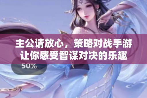 主公请放心，策略对战手游让你感受智谋对决的乐趣